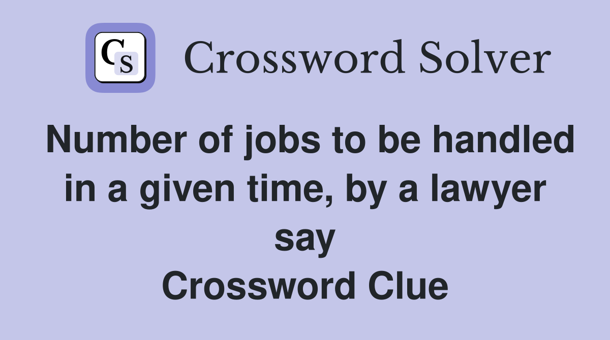 Number of jobs to be handled in a given time, by a lawyer say Crossword Clue