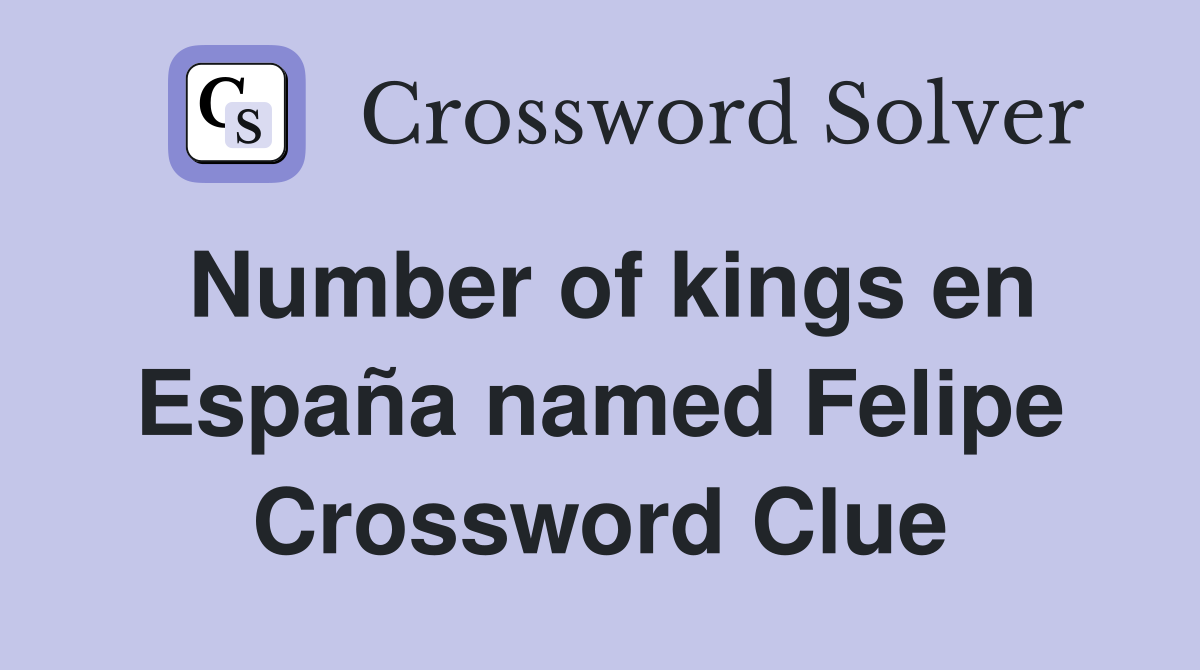 Number of kings en España named Felipe Crossword Clue