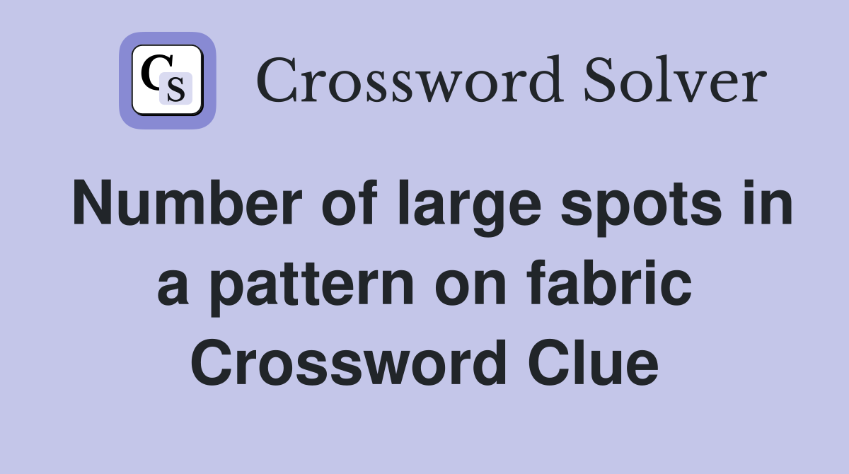 Number of large spots in a pattern on fabric Crossword Clue