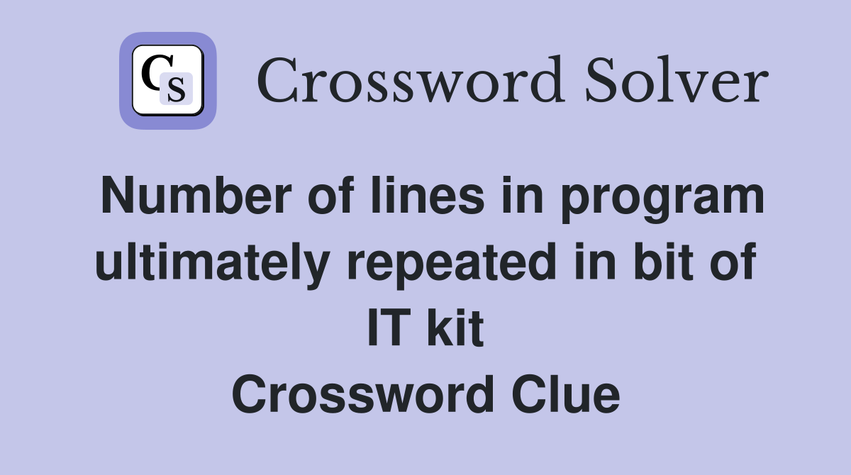 Number of lines in program ultimately repeated in bit of IT kit Crossword Clue