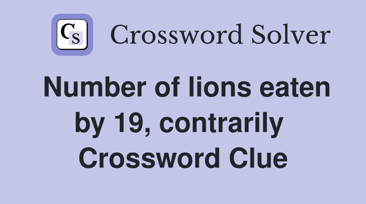 Number of lions eaten by 19, contrarily  Crossword Clue