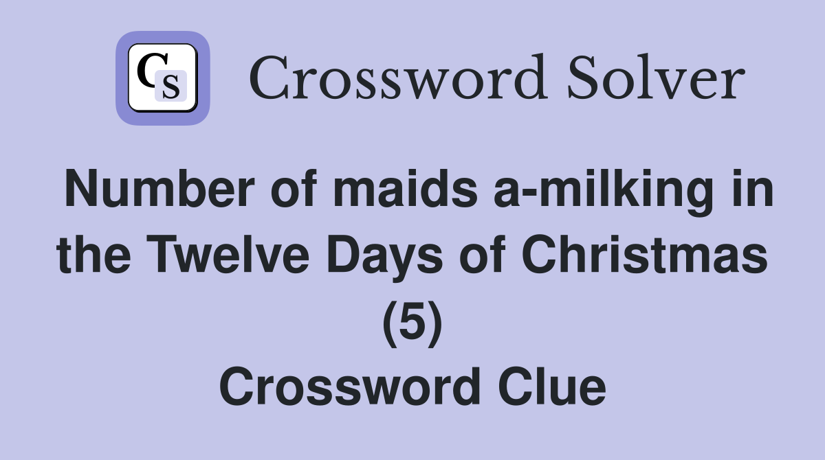 Number of maids a-milking in the Twelve Days of Christmas (5) Crossword Clue