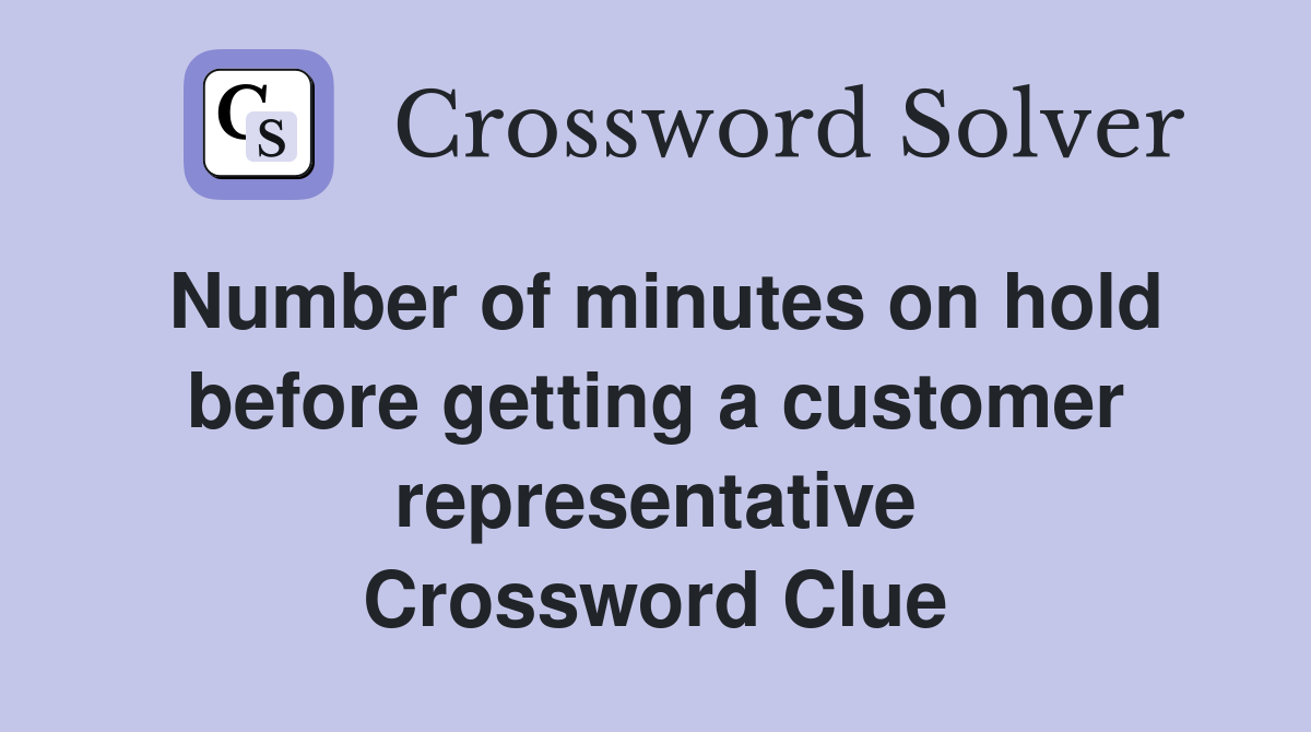 Number of minutes on hold before getting a customer representative Crossword Clue