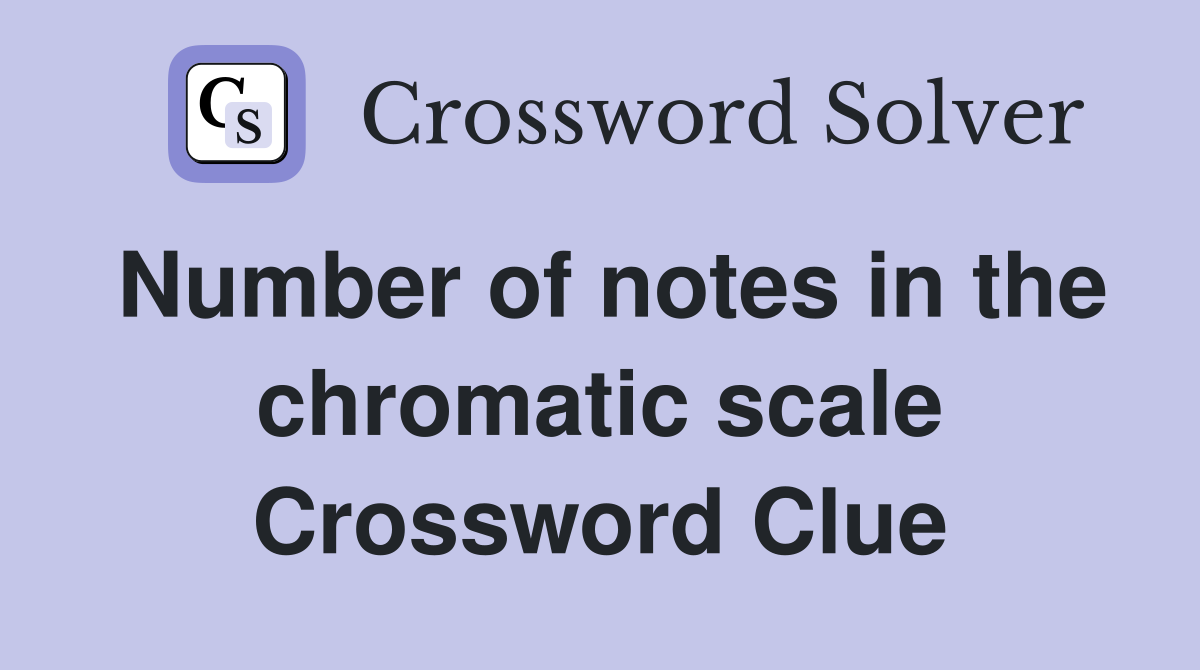 Number of notes in the chromatic scale Crossword Clue