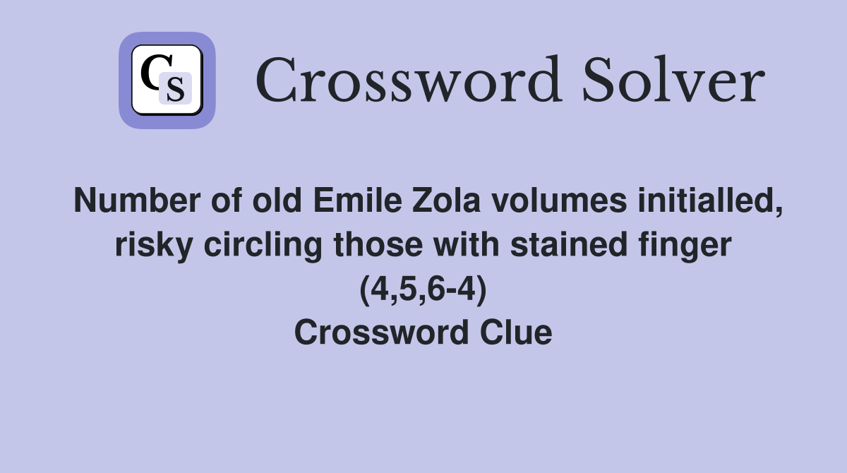 Number of old Emile Zola volumes initialled, risky circling those with stained finger (4,5,6-4) Crossword Clue