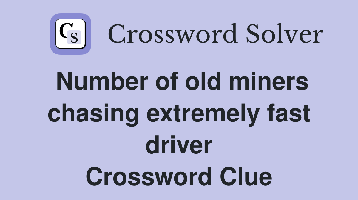 Number of old miners chasing extremely fast driver Crossword Clue