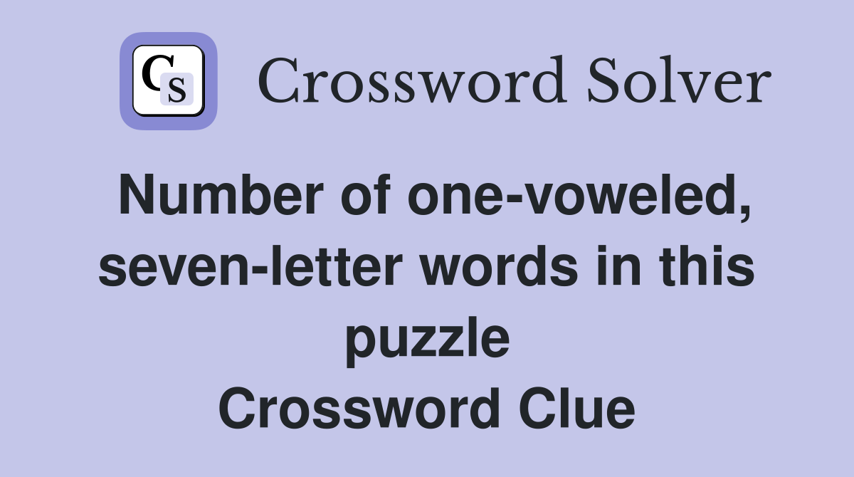 Number of one-voweled, seven-letter words in this puzzle Crossword Clue