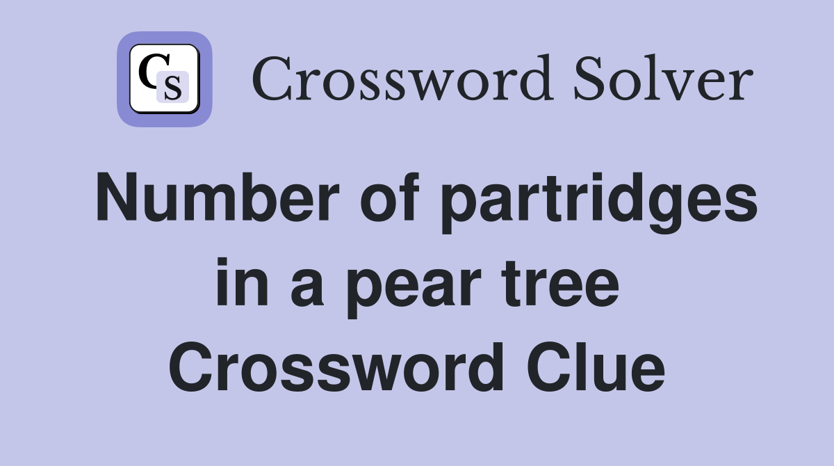 Number of partridges in a pear tree Crossword Clue