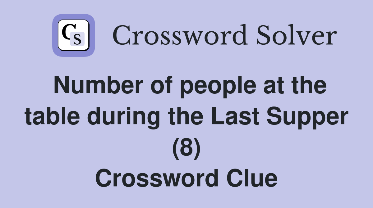 Number of people at the table during the Last Supper (8) Crossword Clue