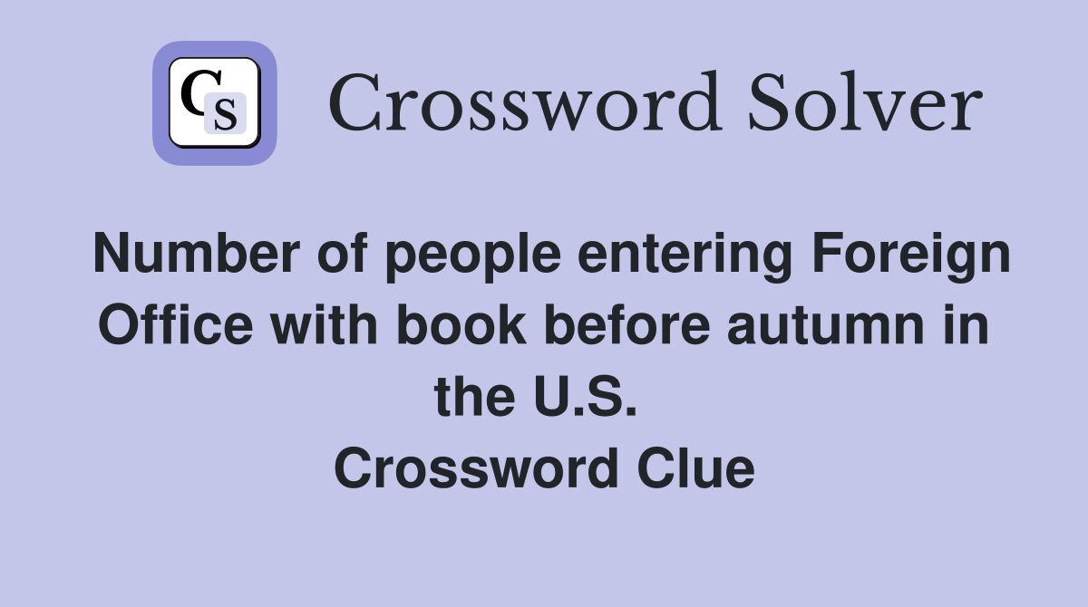 Number of people entering Foreign Office with book before autumn in the U.S.  Crossword Clue