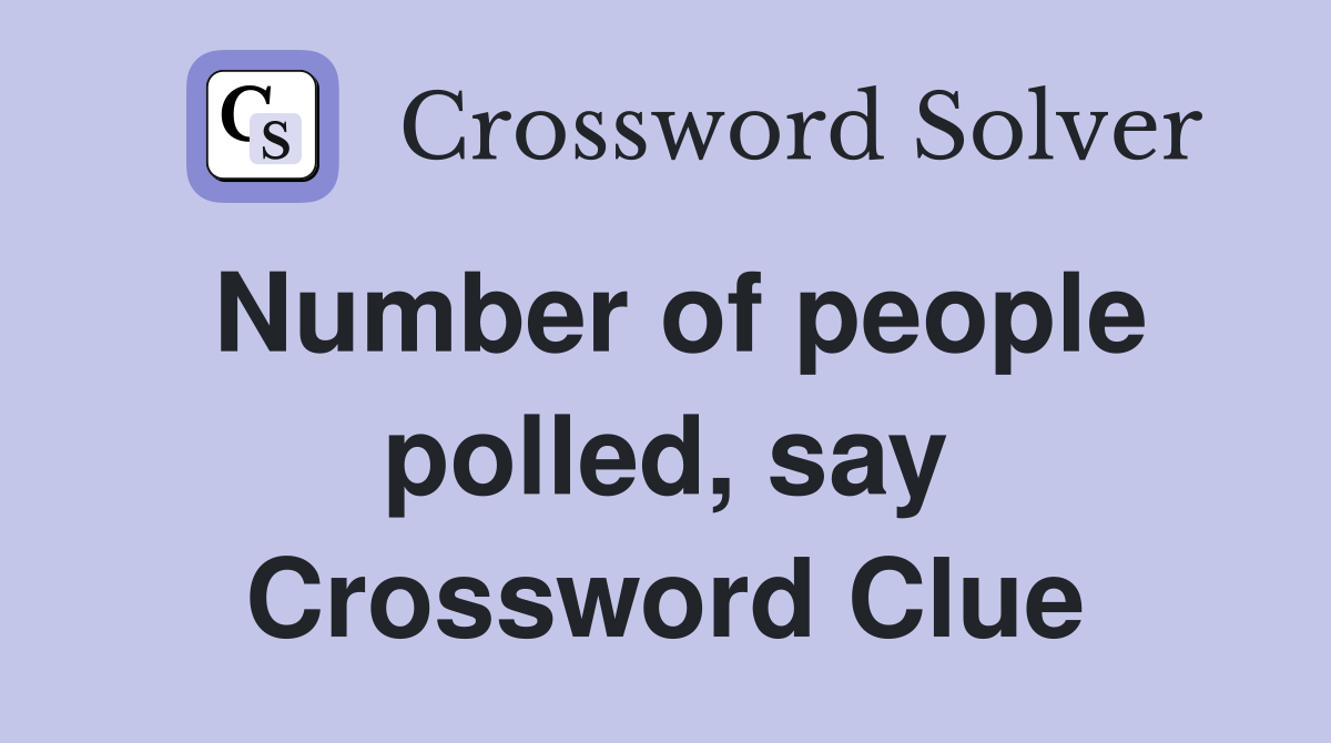 Number of people polled, say Crossword Clue