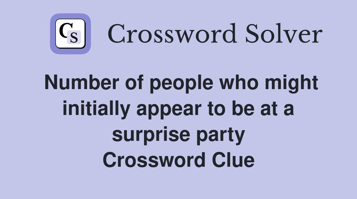 Number of people who might initially appear to be at a surprise party Crossword Clue