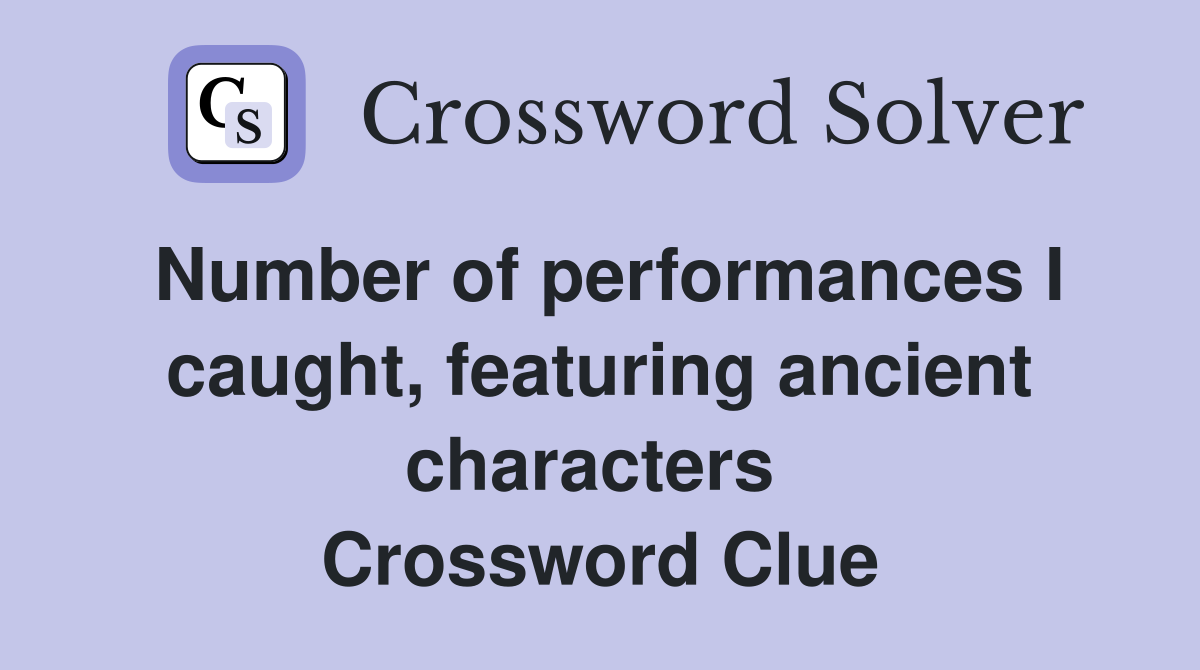 Number of performances I caught, featuring ancient characters  Crossword Clue