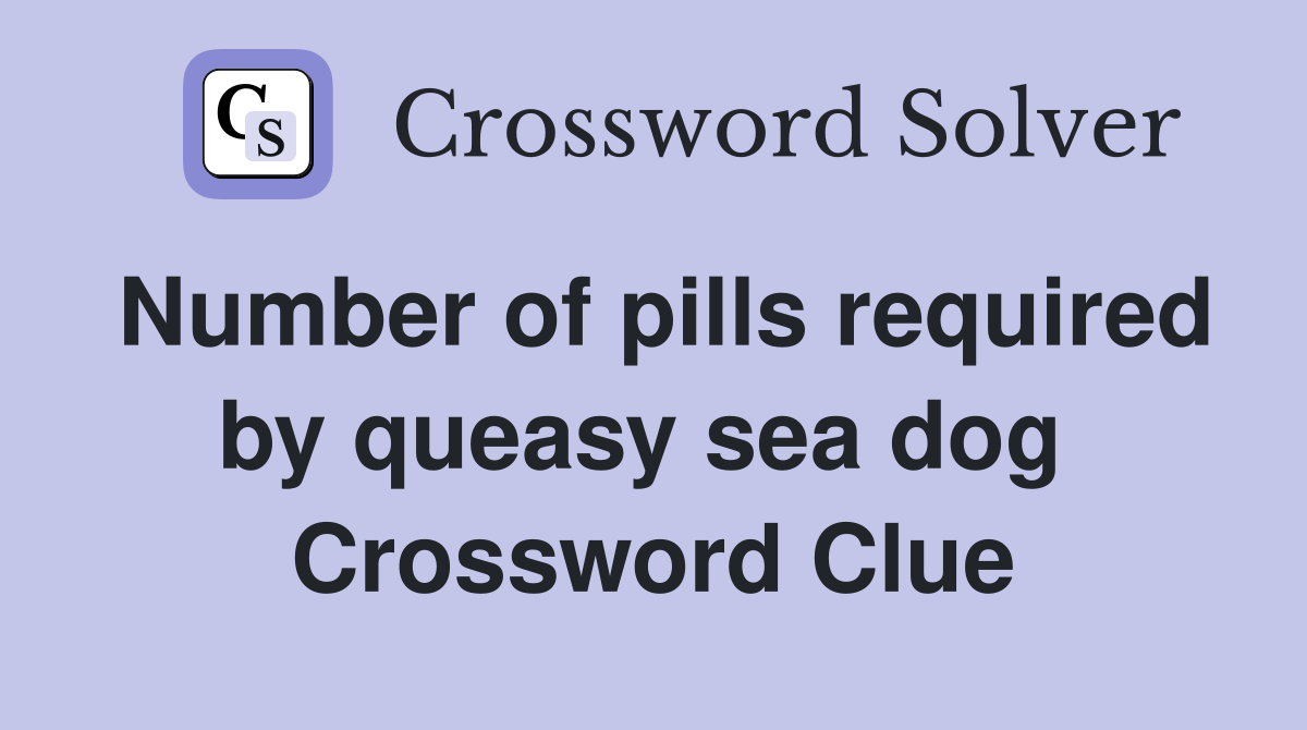 Number of pills required by queasy sea dog  Crossword Clue
