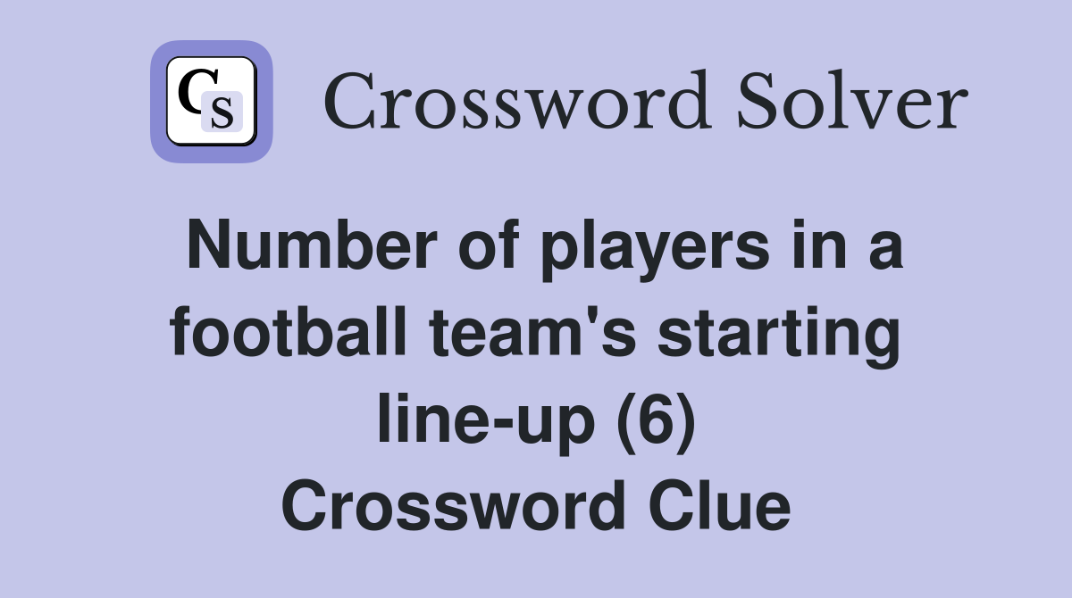Number of players in a football team's starting line-up (6) Crossword Clue
