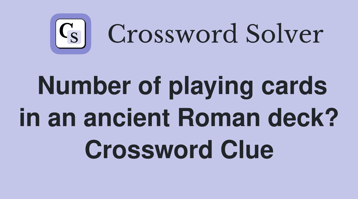 Number of playing cards in an ancient Roman deck? Crossword Clue