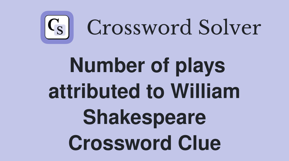 Number of plays attributed to William Shakespeare Crossword Clue