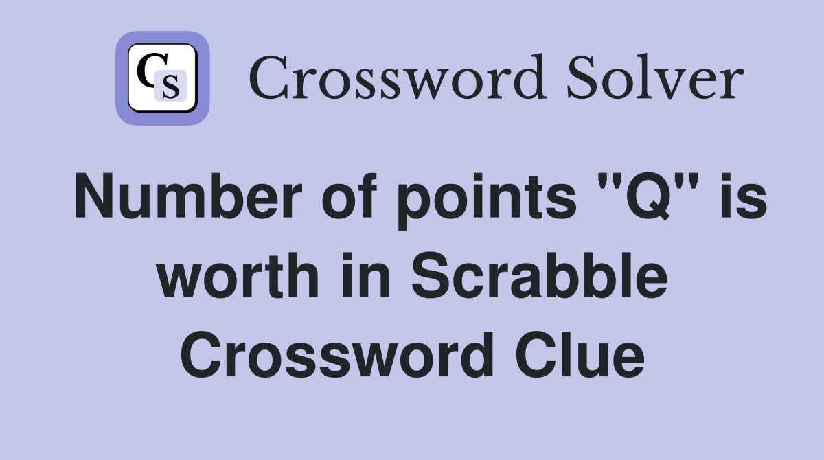Number of points "Q" is worth in Scrabble Crossword Clue