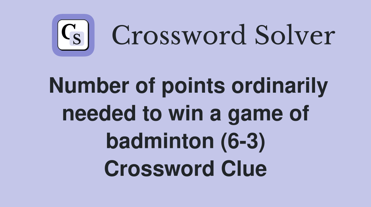 Number of points ordinarily needed to win a game of badminton (6-3) Crossword Clue