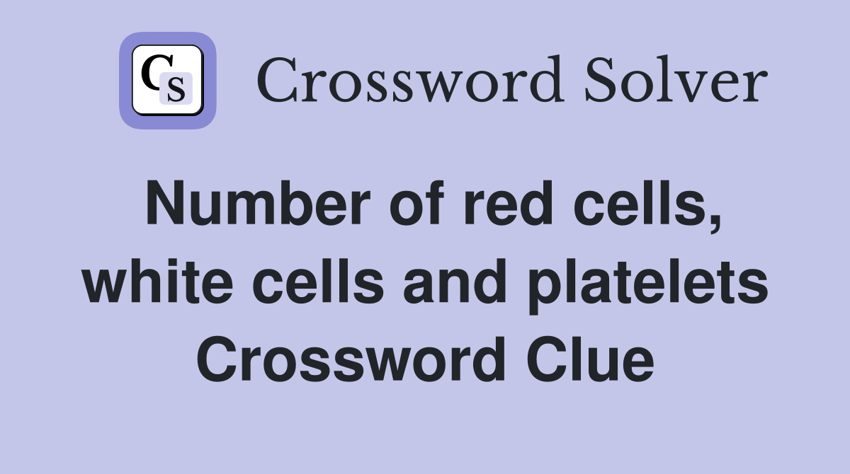 Number of red cells, white cells and platelets Crossword Clue