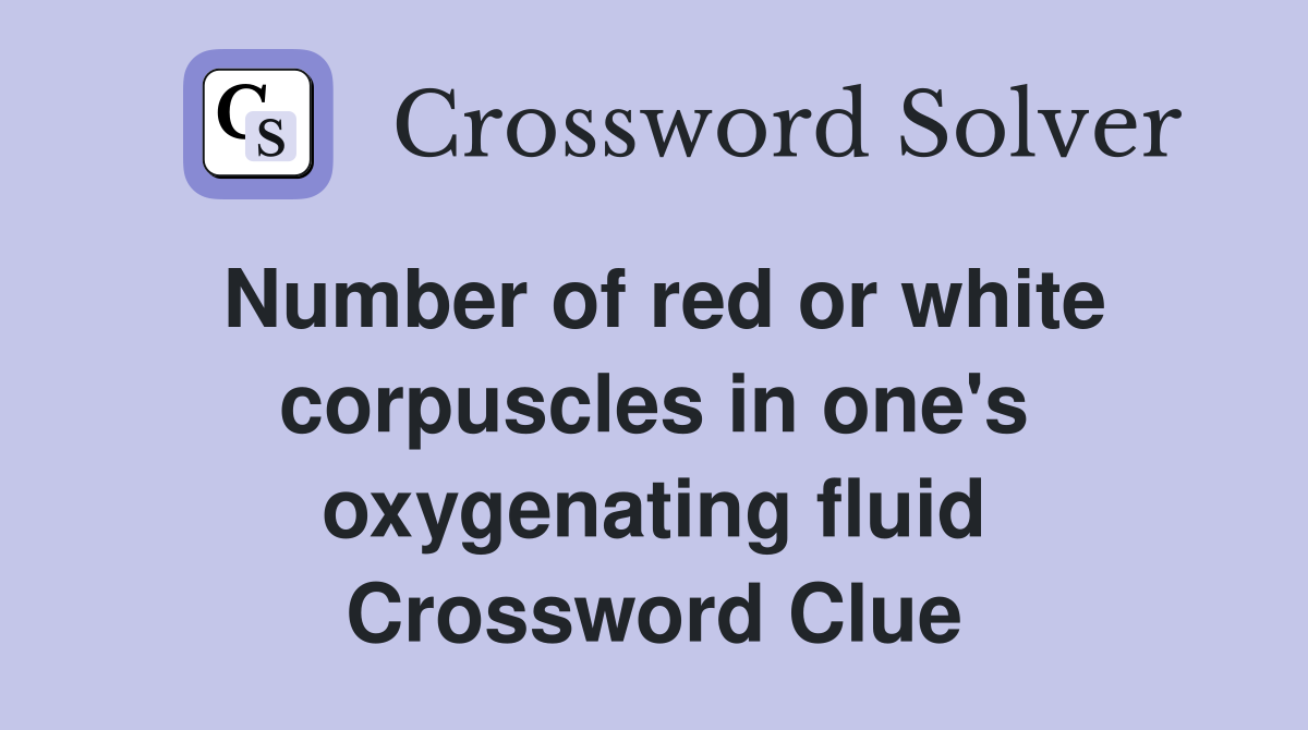 Number of red or white corpuscles in one's oxygenating fluid Crossword Clue