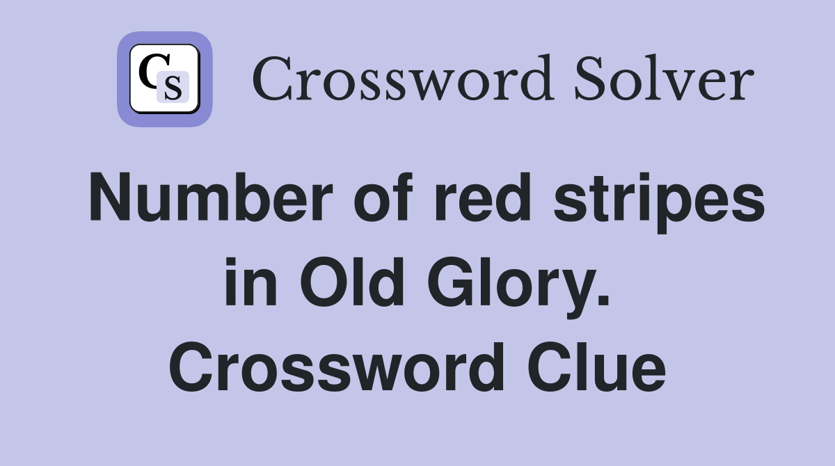 Number of red stripes in Old Glory. Crossword Clue