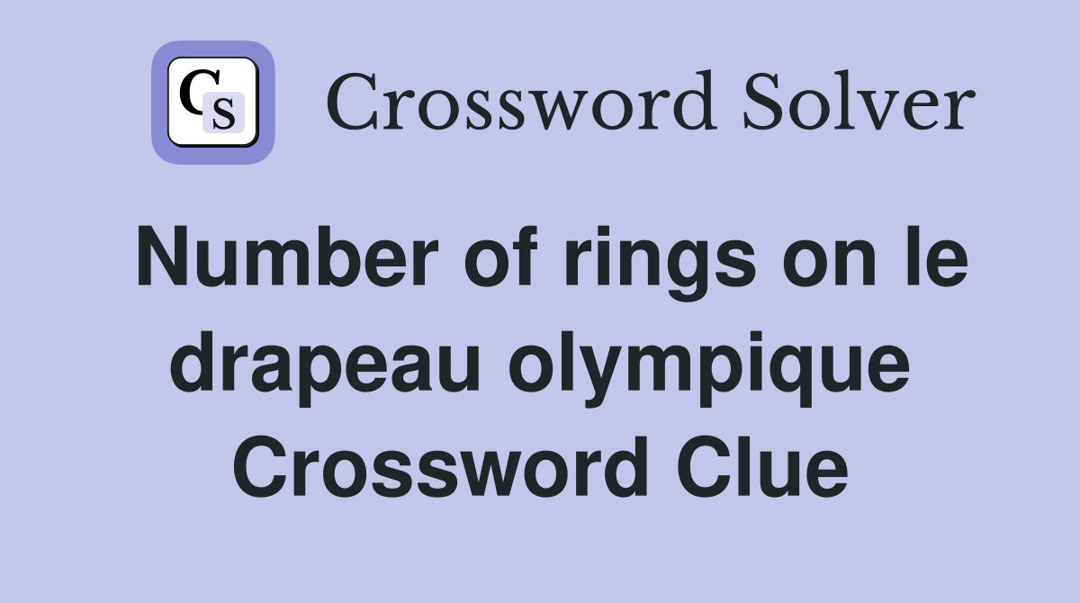 Number of rings on le drapeau olympique Crossword Clue