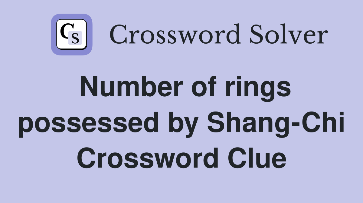 Number of rings possessed by Shang-Chi Crossword Clue