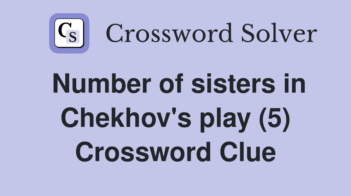 Number of sisters in Chekhov's play (5) Crossword Clue