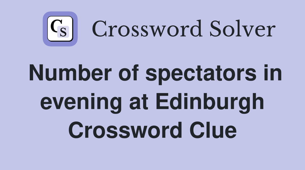 Number of spectators in evening at Edinburgh Crossword Clue