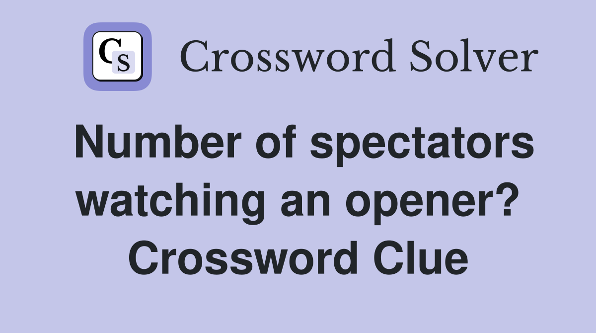 Number of spectators watching an opener? Crossword Clue