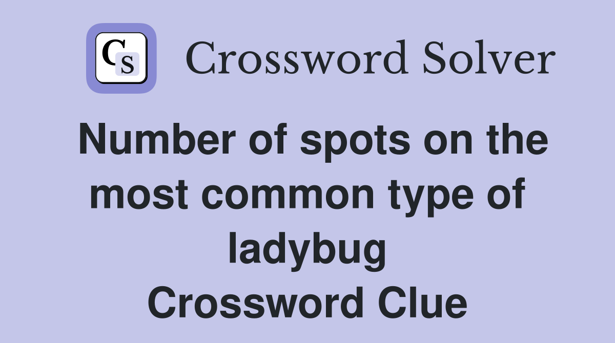 Number of spots on the most common type of ladybug Crossword Clue