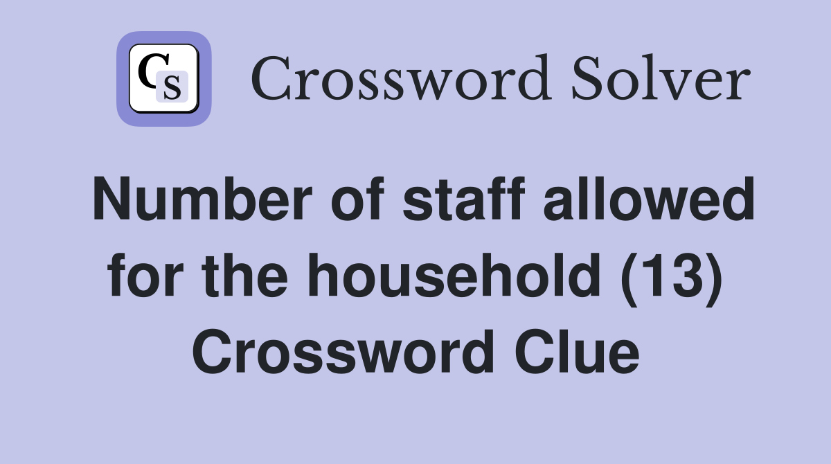Number of staff allowed for the household (13) Crossword Clue
