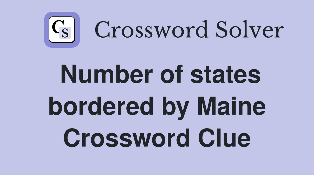 Number of states bordered by Maine Crossword Clue