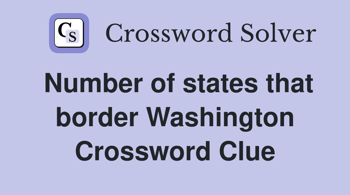 Number of states that border Washington Crossword Clue