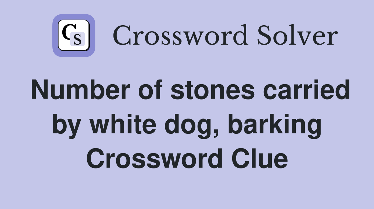 Number of stones carried by white dog, barking Crossword Clue