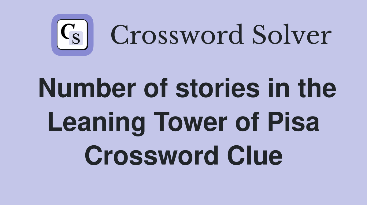 Number of stories in the Leaning Tower of Pisa Crossword Clue