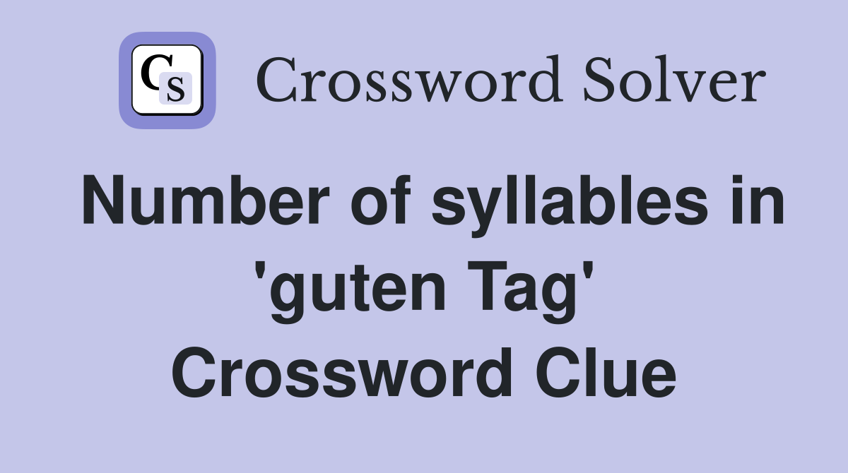 Number of syllables in 'guten Tag' Crossword Clue