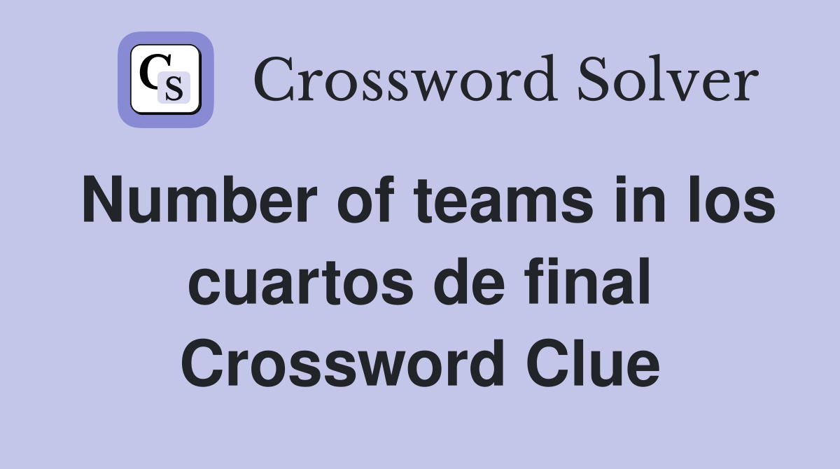 Number of teams in los cuartos de final Crossword Clue