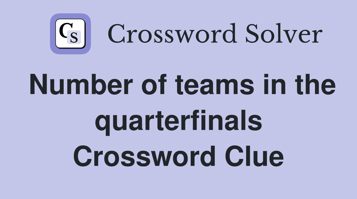 Number of teams in the quarterfinals Crossword Clue