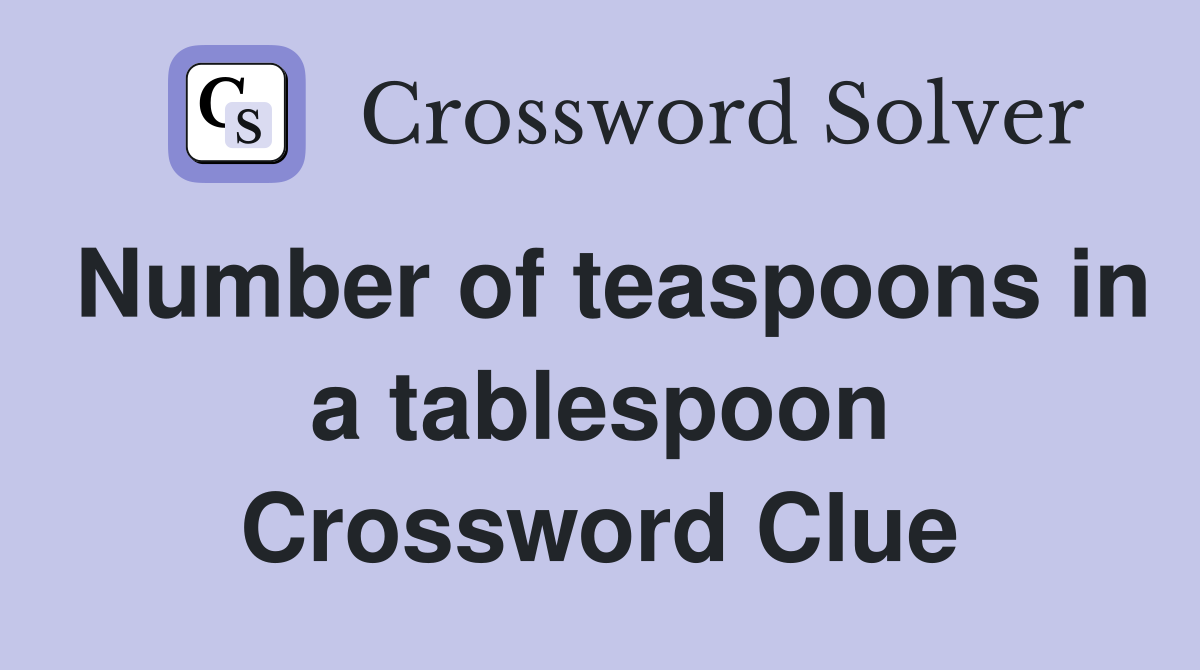 Number of teaspoons in a tablespoon Crossword Clue