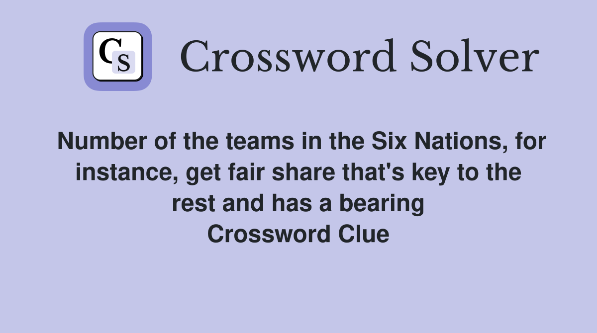 Number of the teams in the Six Nations, for instance, get fair share that's key to the rest and has a bearing Crossword Clue