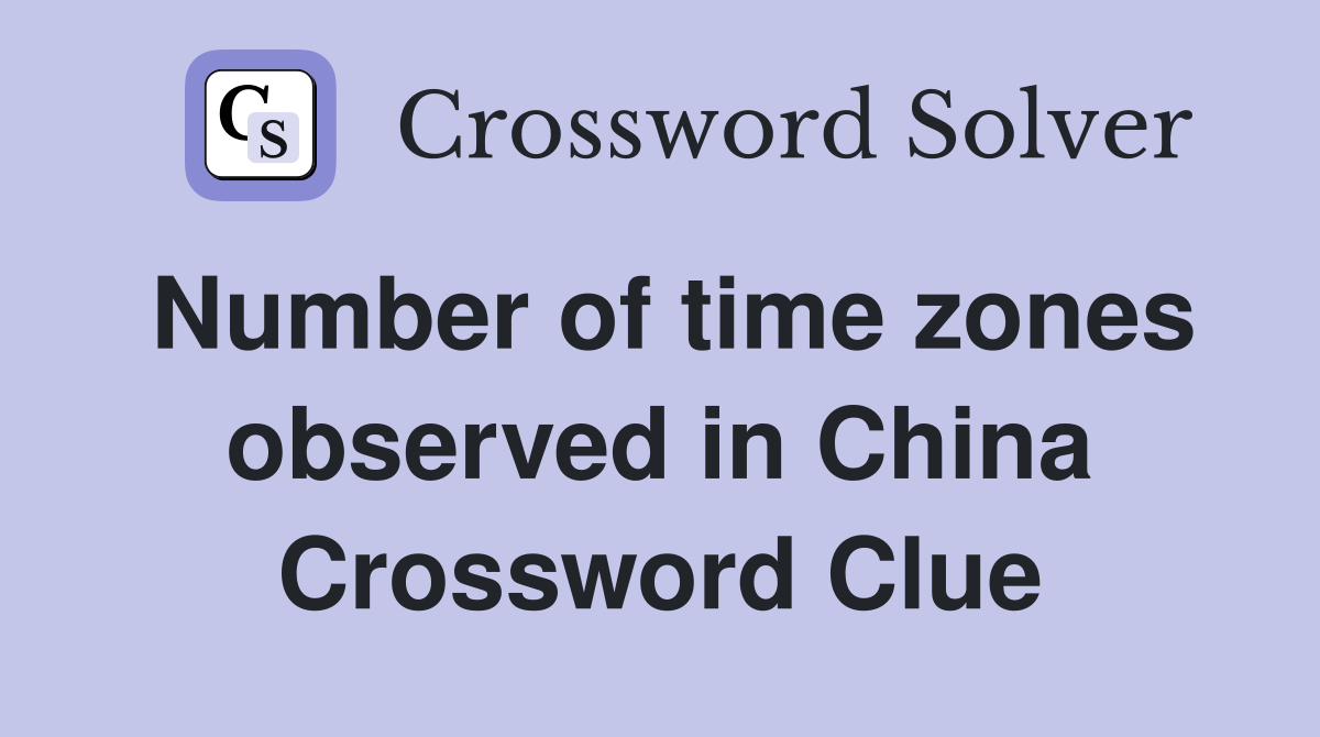 Number of time zones observed in China Crossword Clue