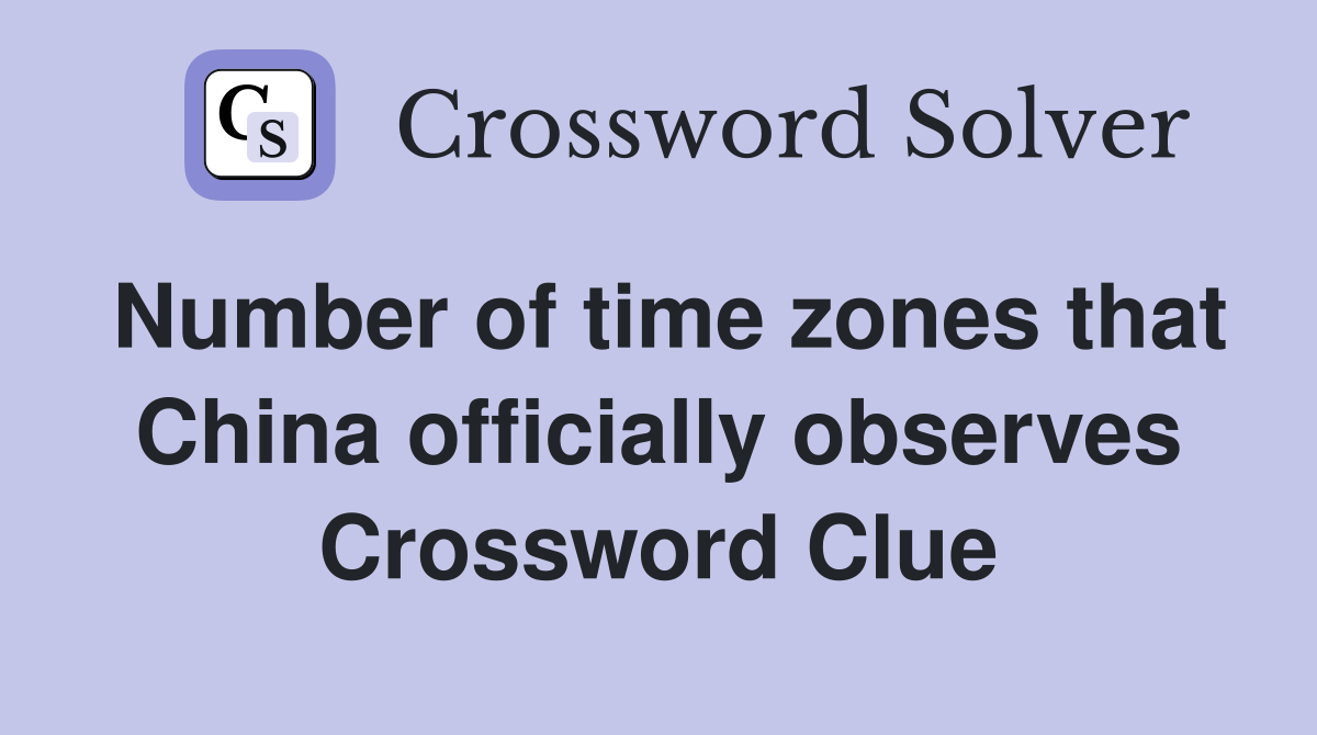Number of time zones that China officially observes Crossword Clue