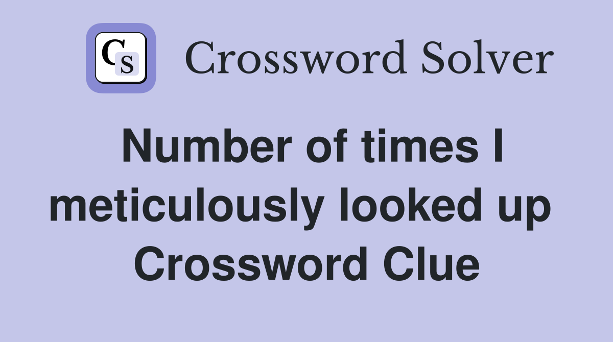 Number of times I meticulously looked up  Crossword Clue