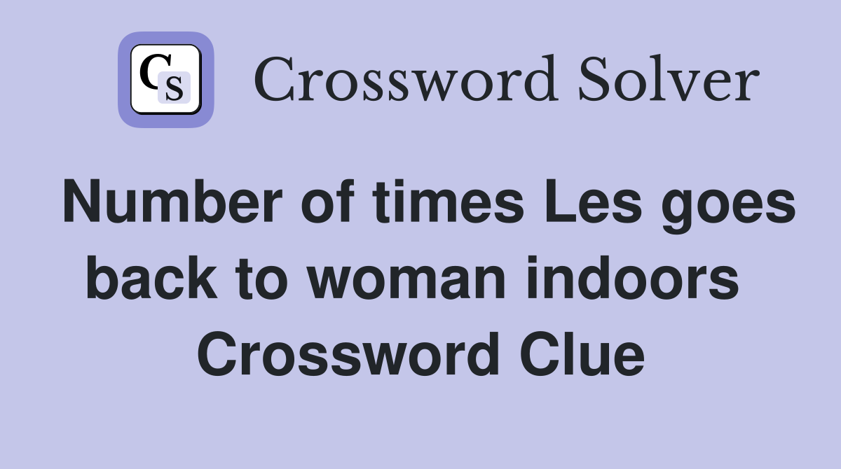 Number of times Les goes back to woman indoors  Crossword Clue