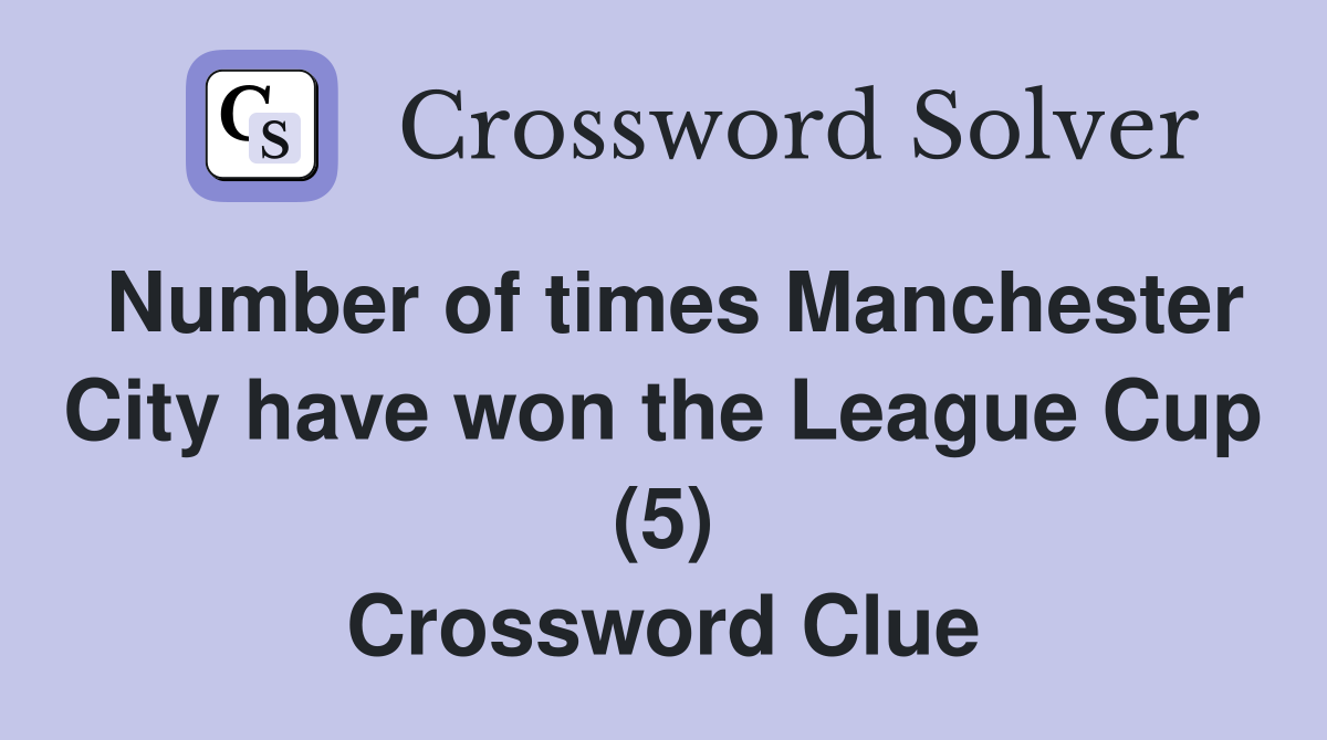 Number of times Manchester City have won the League Cup (5) Crossword Clue