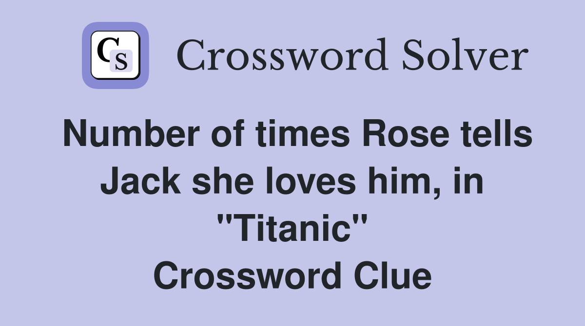 Number of times Rose tells Jack she loves him, in "Titanic" Crossword Clue