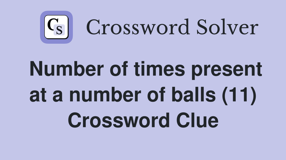 Number of times present at a number of balls (11) Crossword Clue