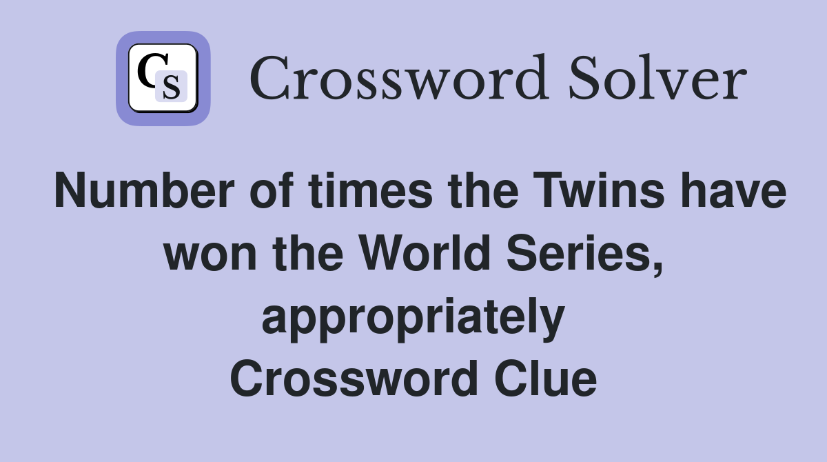 Number of times the Twins have won the World Series, appropriately Crossword Clue